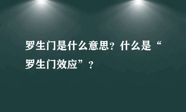 罗生门是什么意思？什么是“罗生门效应”？