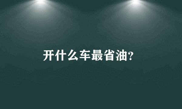 开什么车最省油？