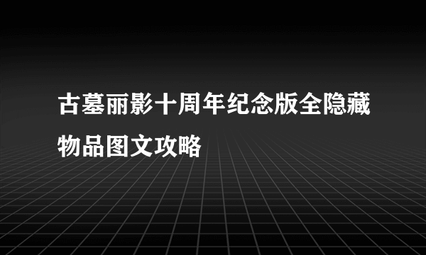 古墓丽影十周年纪念版全隐藏物品图文攻略