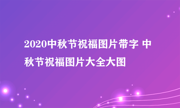 2020中秋节祝福图片带字 中秋节祝福图片大全大图