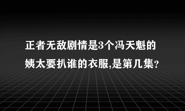 正者无敌剧情是3个冯天魁的姨太要扒谁的衣服,是第几集？