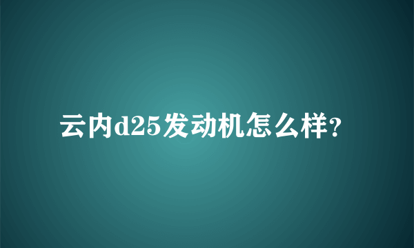 云内d25发动机怎么样？