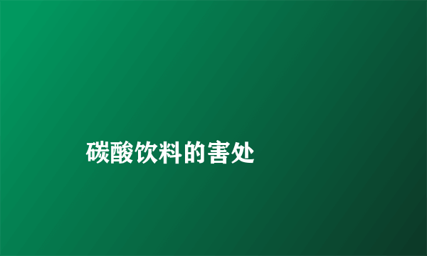 
    碳酸饮料的害处
  