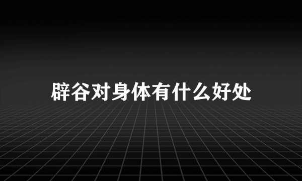 辟谷对身体有什么好处