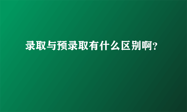 录取与预录取有什么区别啊？