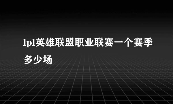 lpl英雄联盟职业联赛一个赛季多少场