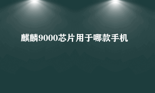 麒麟9000芯片用于哪款手机