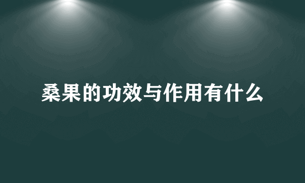 桑果的功效与作用有什么