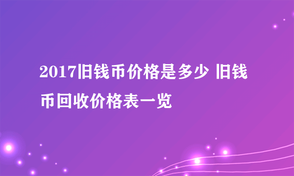 2017旧钱币价格是多少 旧钱币回收价格表一览