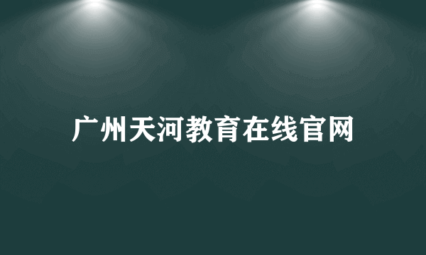 广州天河教育在线官网