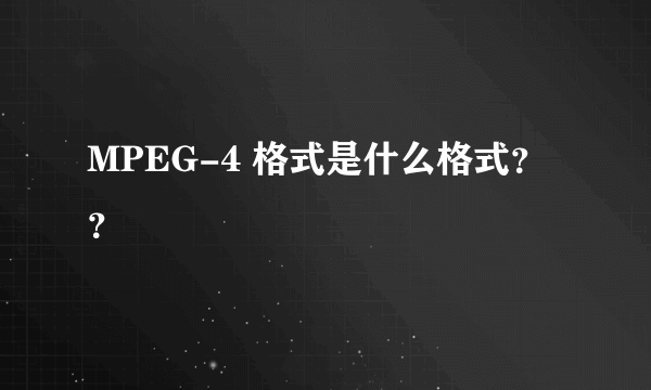 MPEG-4 格式是什么格式？？