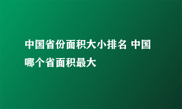 中国省份面积大小排名 中国哪个省面积最大