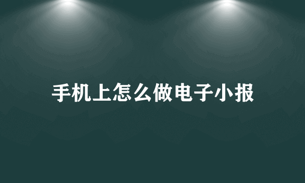 手机上怎么做电子小报