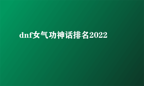 dnf女气功神话排名2022