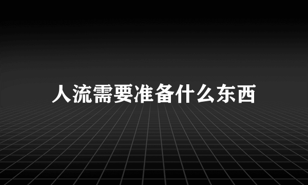 人流需要准备什么东西