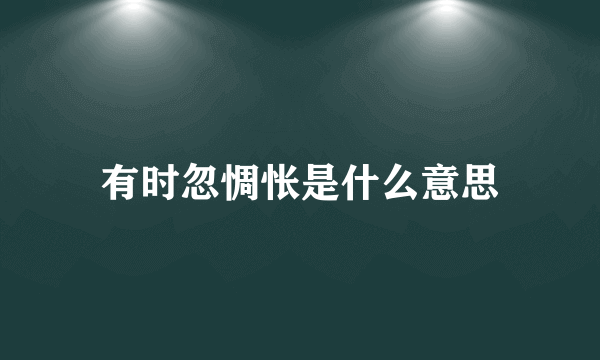 有时忽惆怅是什么意思