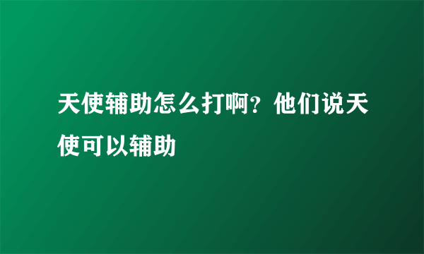 天使辅助怎么打啊？他们说天使可以辅助