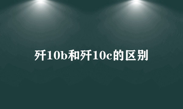 歼10b和歼10c的区别