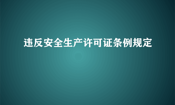 违反安全生产许可证条例规定