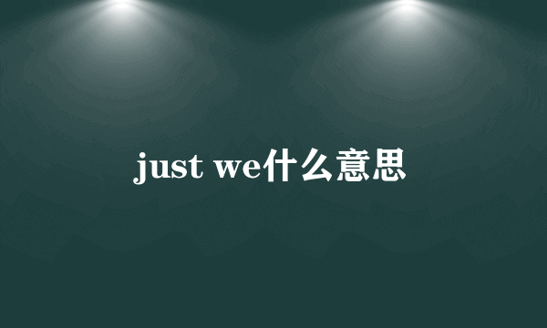 just we什么意思