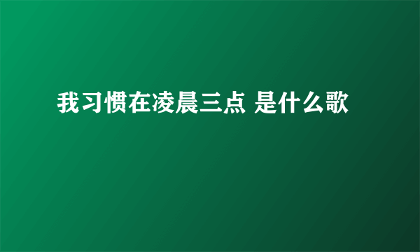 我习惯在凌晨三点 是什么歌