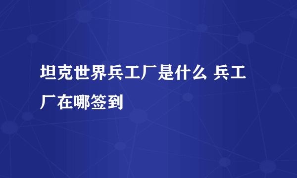 坦克世界兵工厂是什么 兵工厂在哪签到