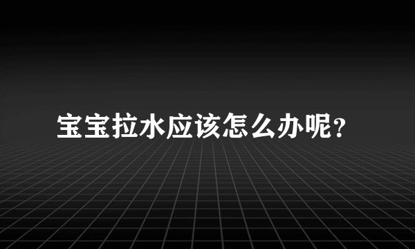 宝宝拉水应该怎么办呢？