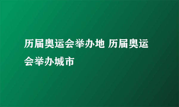 历届奥运会举办地 历届奥运会举办城市