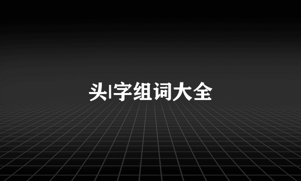 头|字组词大全