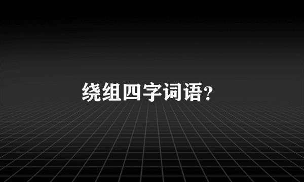 绕组四字词语？