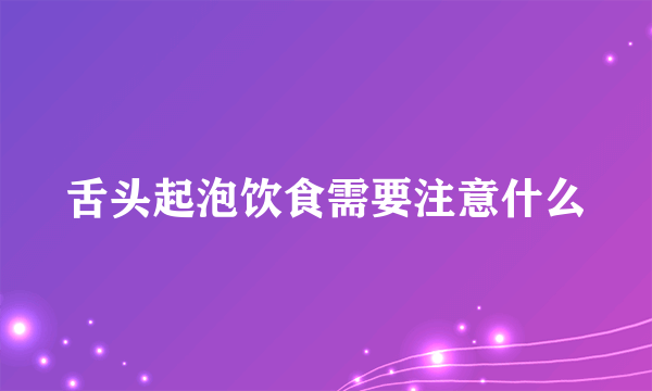 舌头起泡饮食需要注意什么