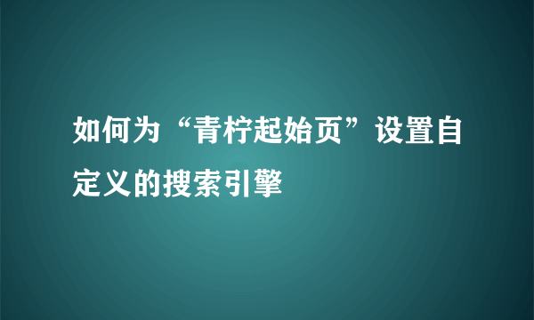 如何为“青柠起始页”设置自定义的搜索引擎