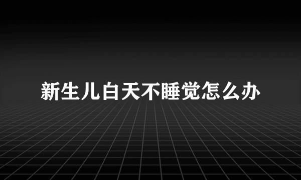 新生儿白天不睡觉怎么办