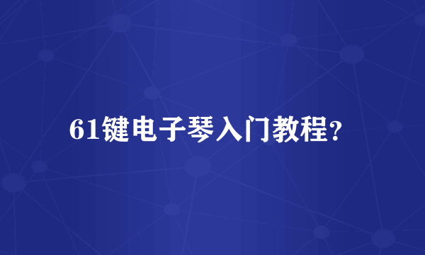 61键电子琴入门教程？