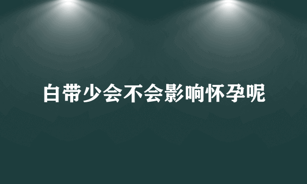 白带少会不会影响怀孕呢