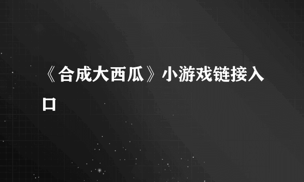 《合成大西瓜》小游戏链接入口