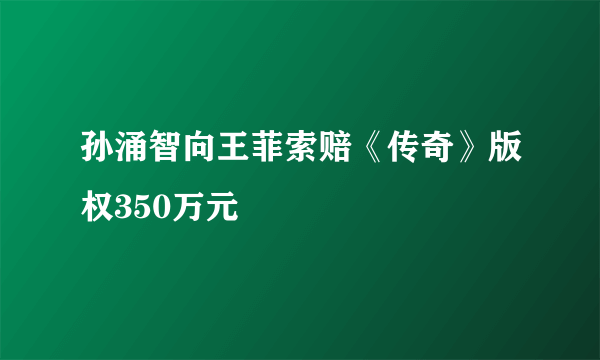 孙涌智向王菲索赔《传奇》版权350万元