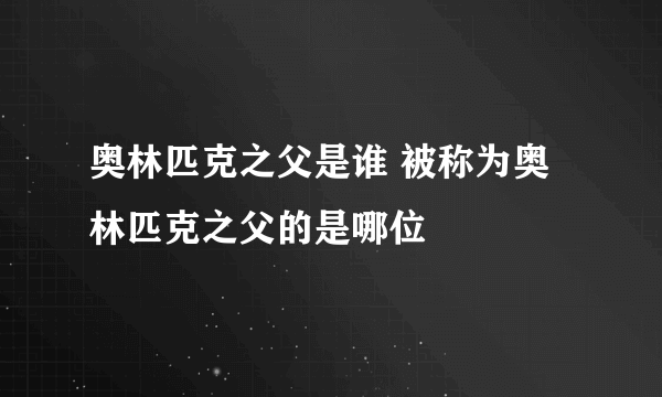 奥林匹克之父是谁 被称为奥林匹克之父的是哪位