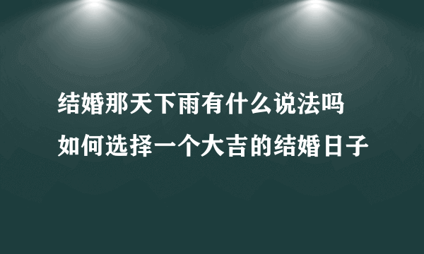 结婚那天下雨有什么说法吗 如何选择一个大吉的结婚日子