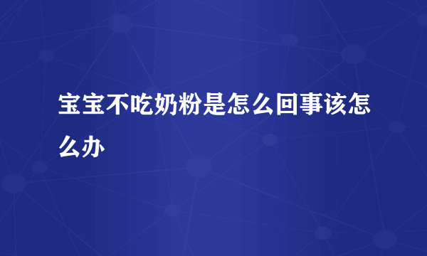 宝宝不吃奶粉是怎么回事该怎么办