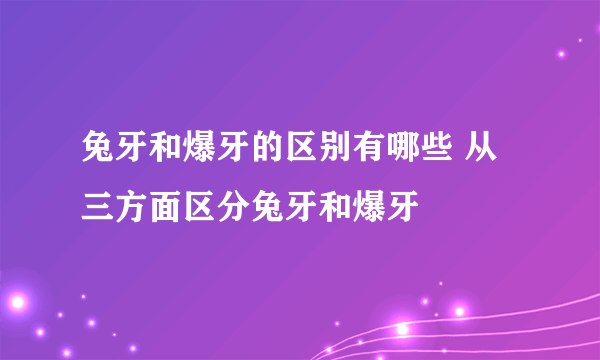 兔牙和爆牙的区别有哪些 从三方面区分兔牙和爆牙