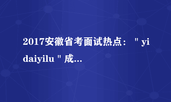 2017安徽省考面试热点：＂yidaiyilu＂成国际热词