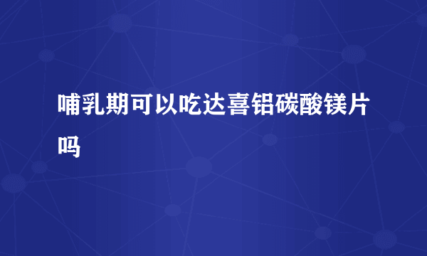 哺乳期可以吃达喜铝碳酸镁片吗