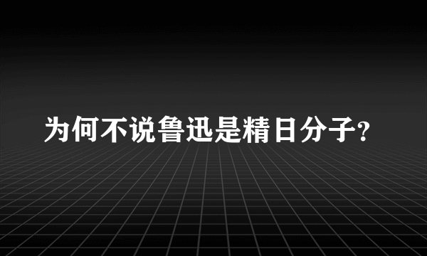 为何不说鲁迅是精日分子？