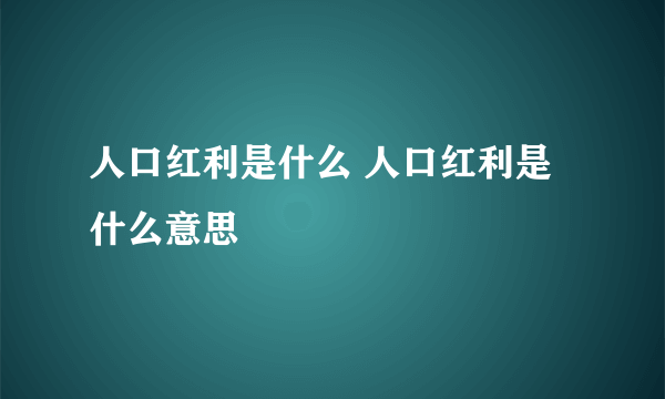 人口红利是什么 人口红利是什么意思