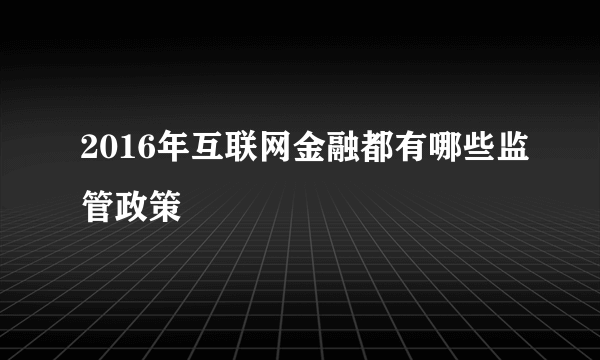 2016年互联网金融都有哪些监管政策