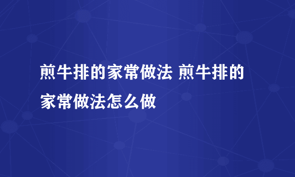 煎牛排的家常做法 煎牛排的家常做法怎么做