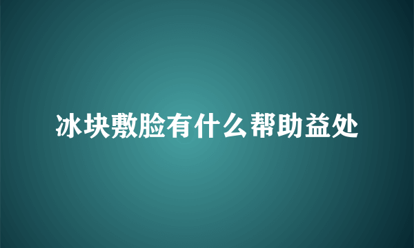 冰块敷脸有什么帮助益处