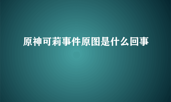 原神可莉事件原图是什么回事