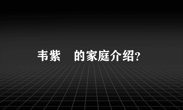 韦紫湦的家庭介绍？